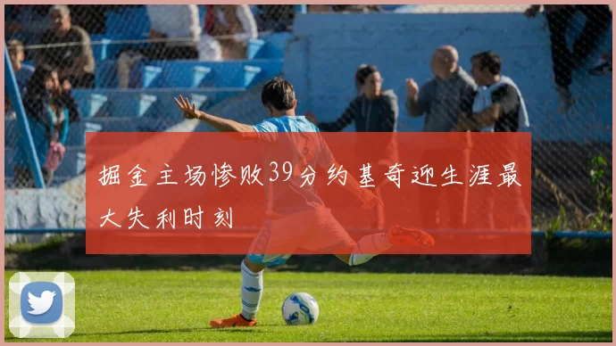 掘金主场惨败39分约基奇迎生涯最大失利时刻