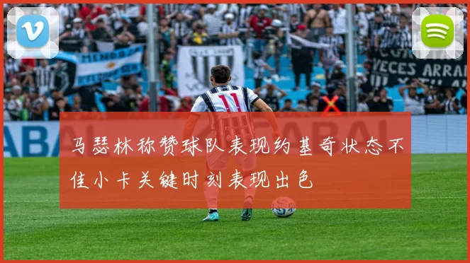 马瑟林称赞球队表现约基奇状态不佳小卡关键时刻表现出色
