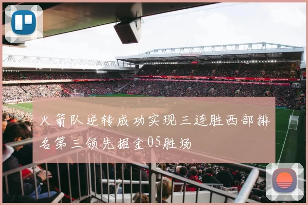 火箭队逆转成功实现三连胜西部排名第三领先掘金05胜场