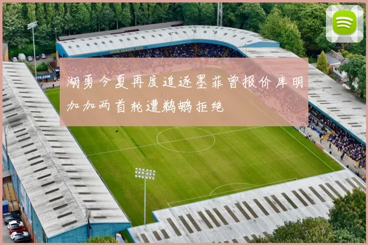 湖勇今夏再度追逐墨菲曾报价库明加加两首轮遭鹈鹕拒绝