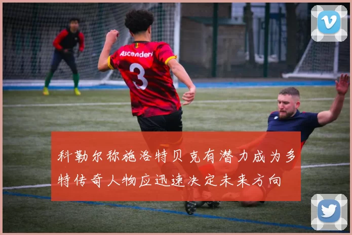 科勒尔称施洛特贝克有潜力成为多特传奇人物应迅速决定未来方向
