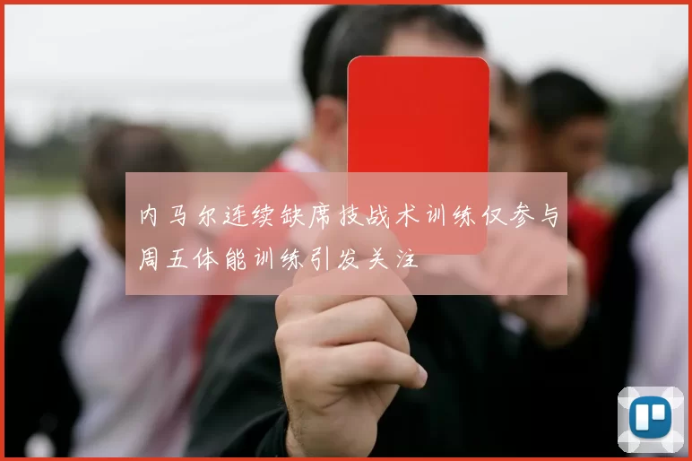 内马尔连续缺席技战术训练仅参与周五体能训练引发关注