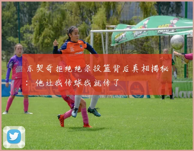 东契奇拒绝绝杀投篮背后真相揭秘：他让我传球我就传了
