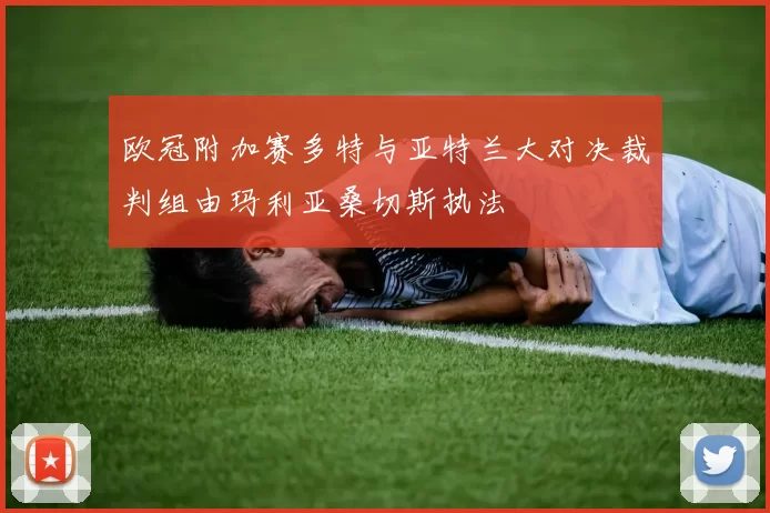 欧冠附加赛多特与亚特兰大对决裁判组由玛利亚桑切斯执法
